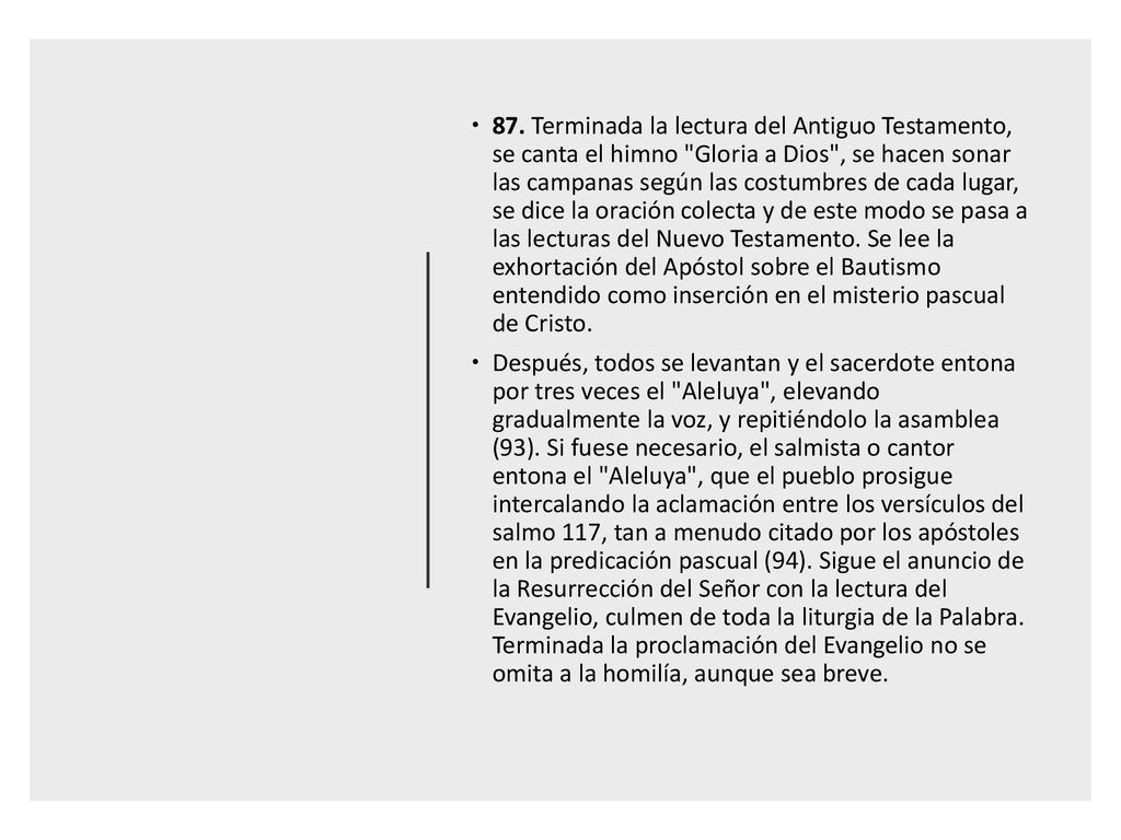 87. Terminada la lectura del Antiguo Testamento, se canta el himno Gloria a Dios , se hacen sonar las campanas según las costumbres de cada lugar, se dice la oración colecta y de este modo se pasa a las lecturas del Nuevo Testamento. Se lee la exhortación del Apóstol sobre el Bautismo entendido como inserción en el misterio pascual de Cristo.