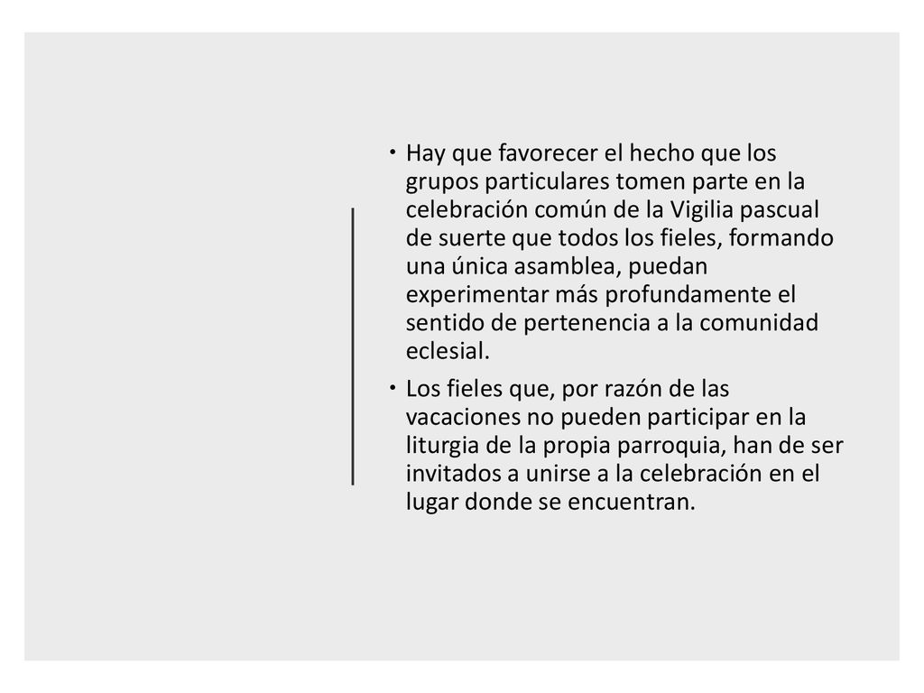 Hay que favorecer el hecho que los grupos particulares tomen parte en la celebración común de la Vigilia pascual de suerte que todos los fieles, formando una única asamblea, puedan experimentar más profundamente el sentido de pertenencia a la comunidad eclesial.