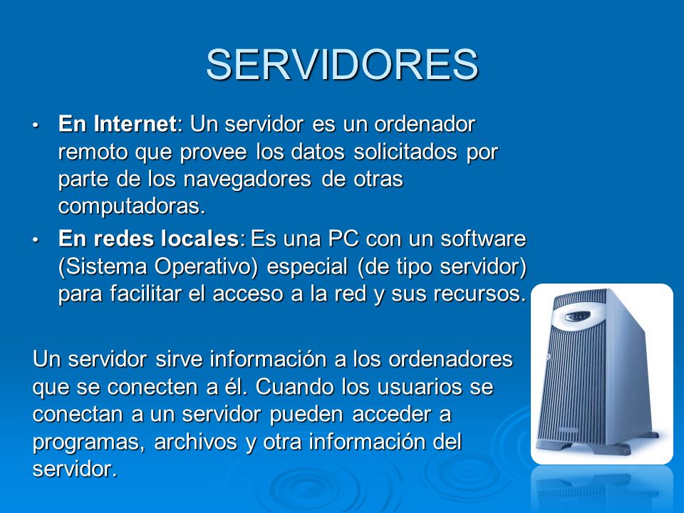 SERVIDORES En Internet: Un servidor es un ordenador remoto que provee los datos solicitados por parte de los navegadores de otras computadoras.