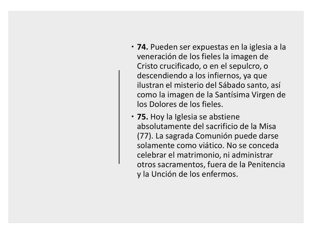 74. Pueden ser expuestas en la iglesia a la veneración de los fieles la imagen de Cristo crucificado, o en el sepulcro, o descendiendo a los infiernos, ya que ilustran el misterio del Sábado santo, así como la imagen de la Santísima Virgen de los Dolores de los fieles.