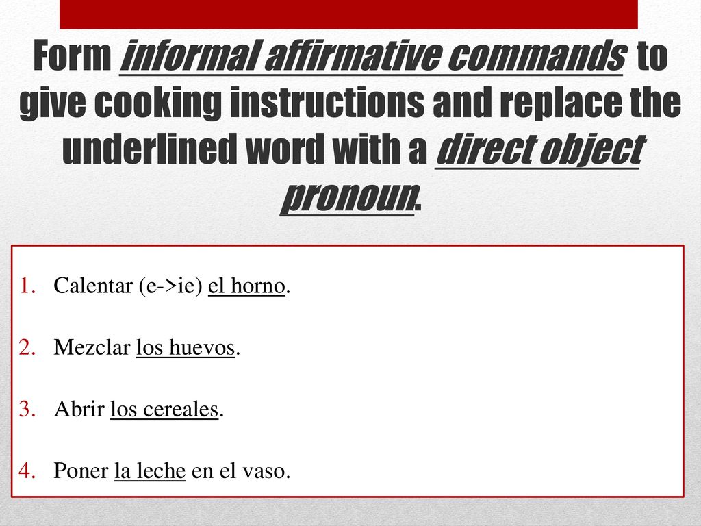 Form informal affirmative commands to give cooking instructions and replace the underlined word with a direct object pronoun.