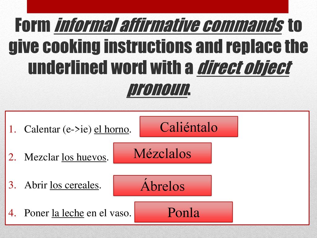 Form informal affirmative commands to give cooking instructions and replace the underlined word with a direct object pronoun.