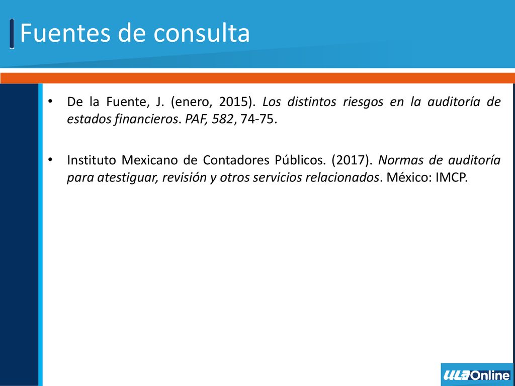 Fuentes de consulta De la Fuente, J. (enero, 2015). Los distintos riesgos en la auditoría de estados financieros. PAF, 582,
