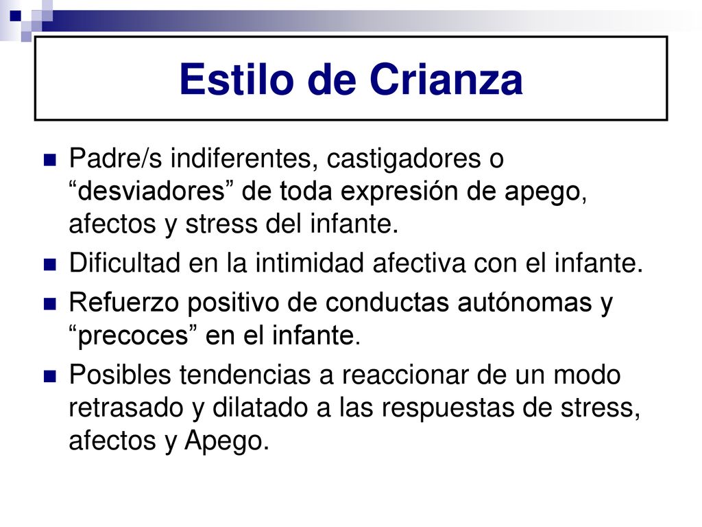 Estilo de Crianza Padre/s indiferentes, castigadores o desviadores de toda expresión de apego, afectos y stress del infante.