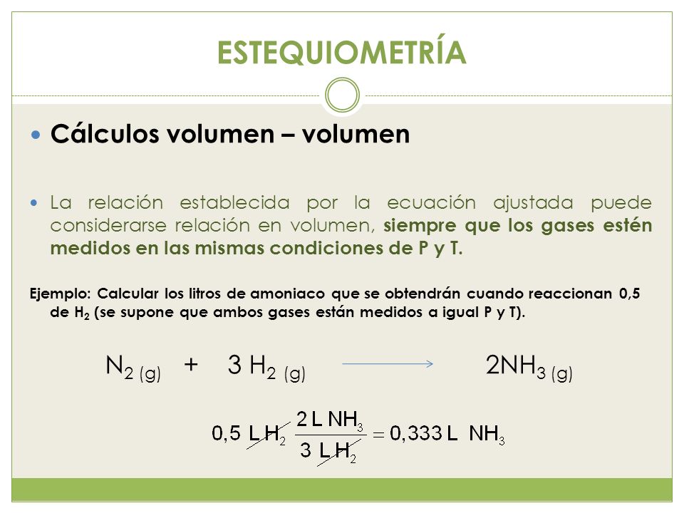 ESTEQUIOMETRÍA Cálculos volumen – volumen N2 (g) + 3 H2 (g) 2NH3 (g)
