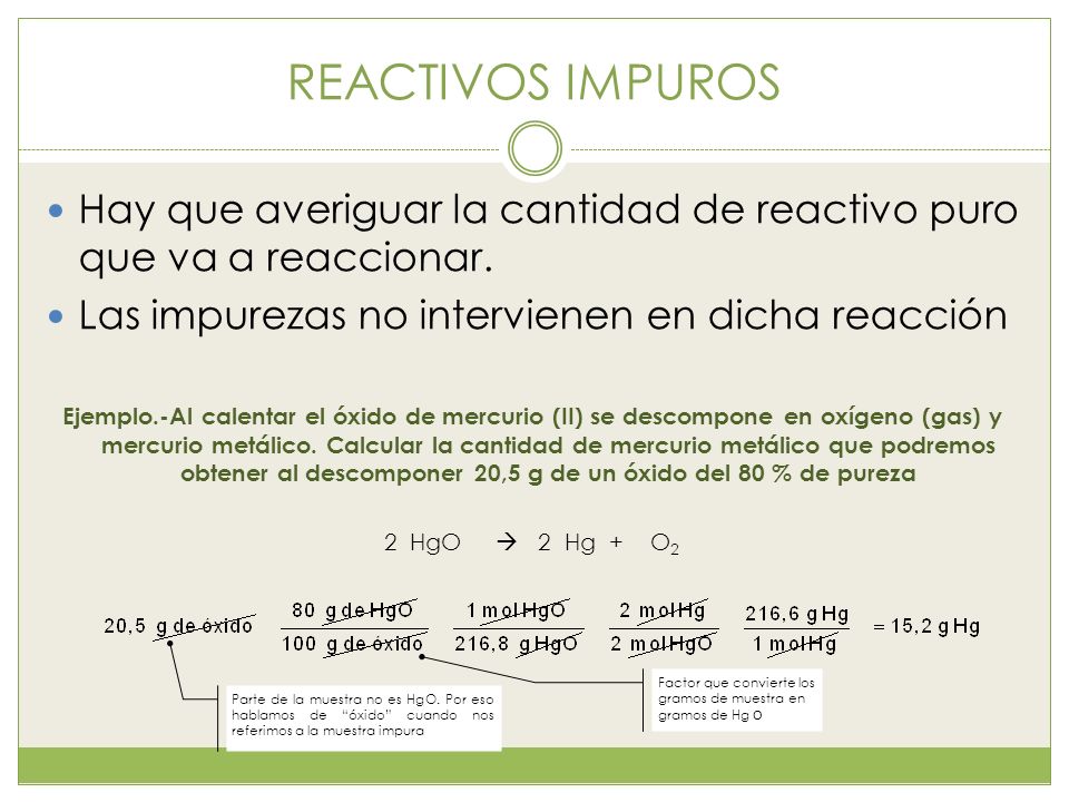 REACTIVOS IMPUROS Hay que averiguar la cantidad de reactivo puro que va a reaccionar. Las impurezas no intervienen en dicha reacción.