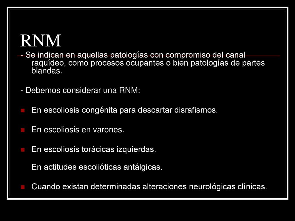 RNM - Se indican en aquellas patologías con compromiso del canal raquídeo, como procesos ocupantes o bien patologías de partes blandas.