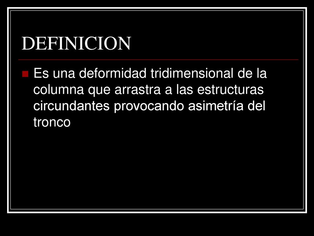 DEFINICION Es una deformidad tridimensional de la columna que arrastra a las estructuras circundantes provocando asimetría del tronco.