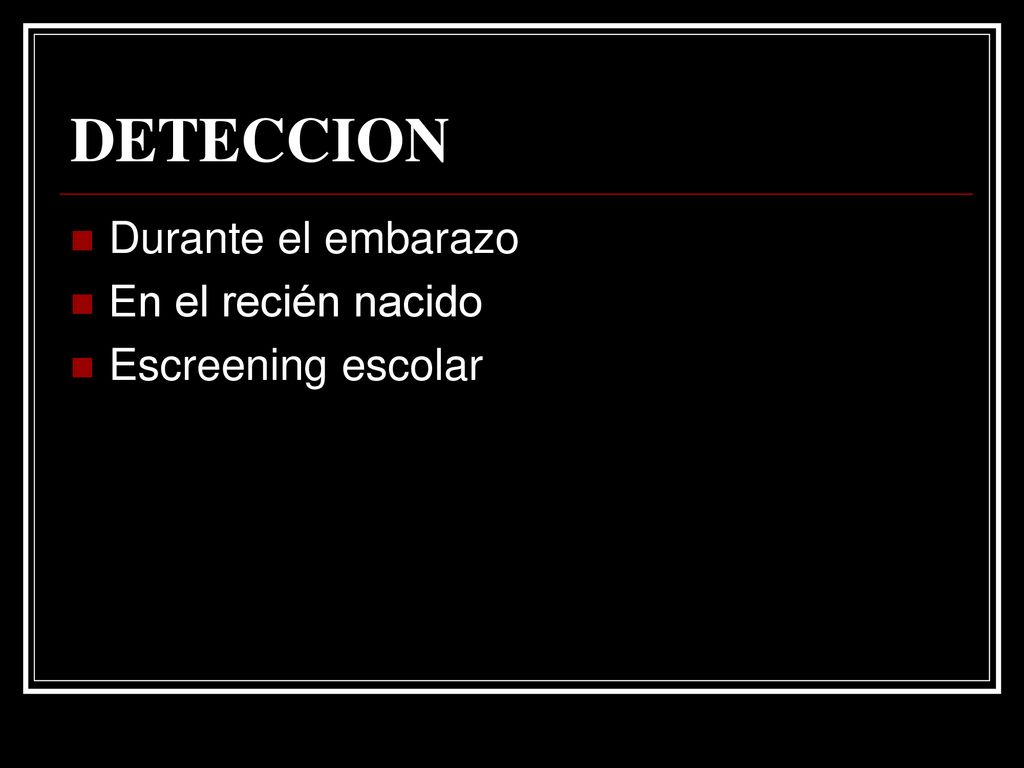 DETECCION Durante el embarazo En el recién nacido Escreening escolar
