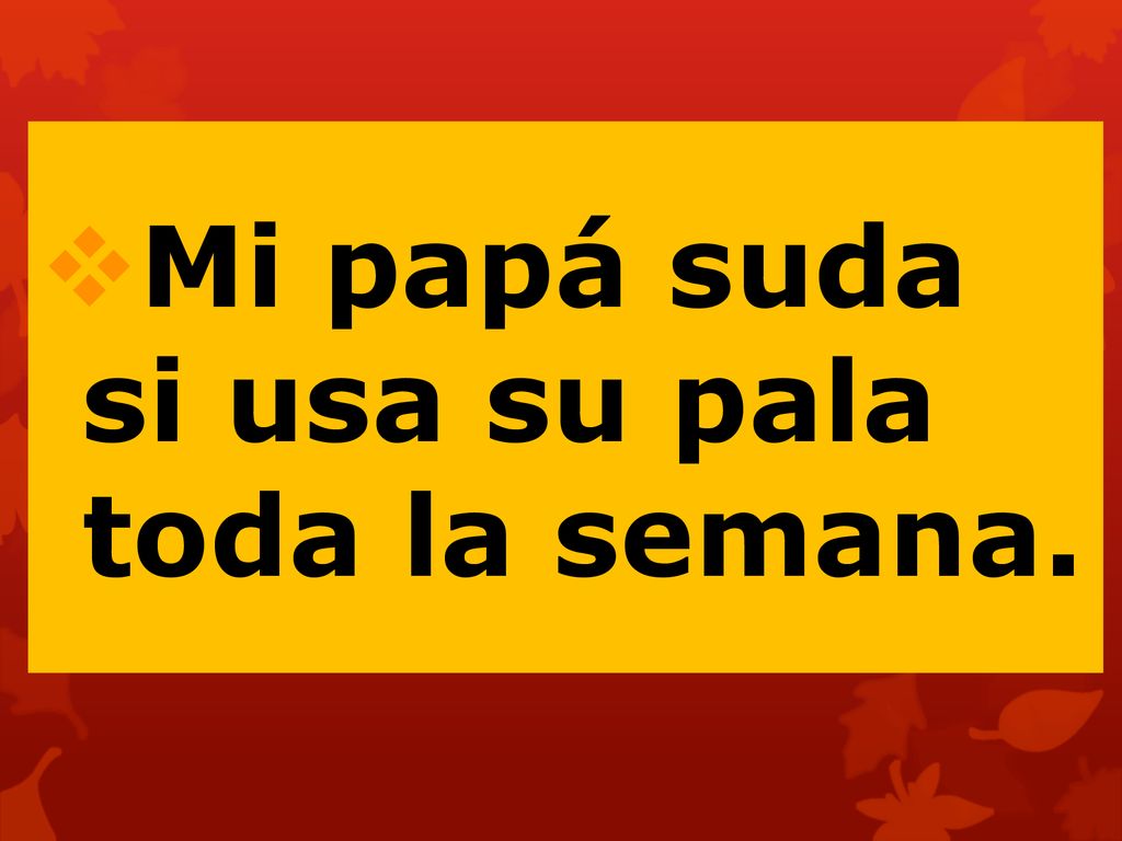Mi papá suda si usa su pala toda la semana.