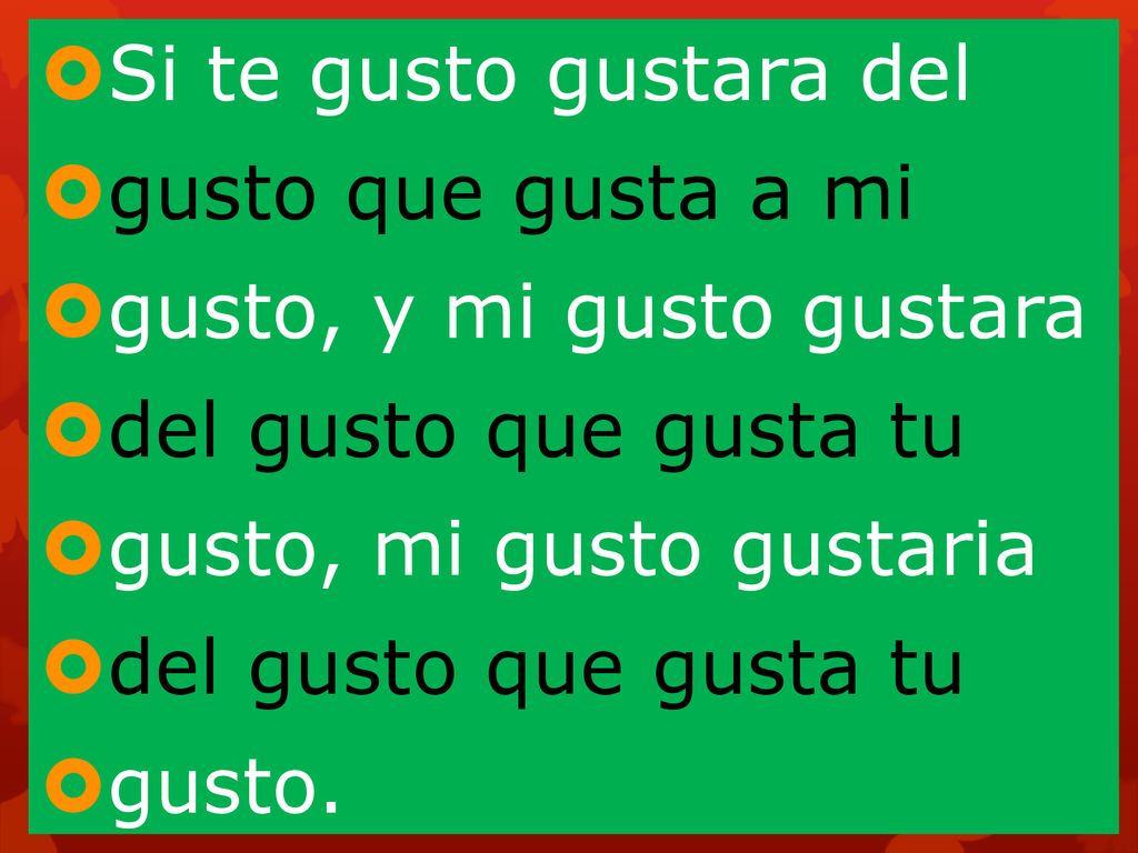 Si te gusto gustara del gusto que gusta a mi. gusto, y mi gusto gustara. del gusto que gusta tu. gusto, mi gusto gustaria.