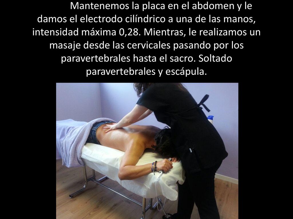 Mantenemos la placa en el abdomen y le damos el electrodo cilíndrico a una de las manos, intensidad máxima 0,28.