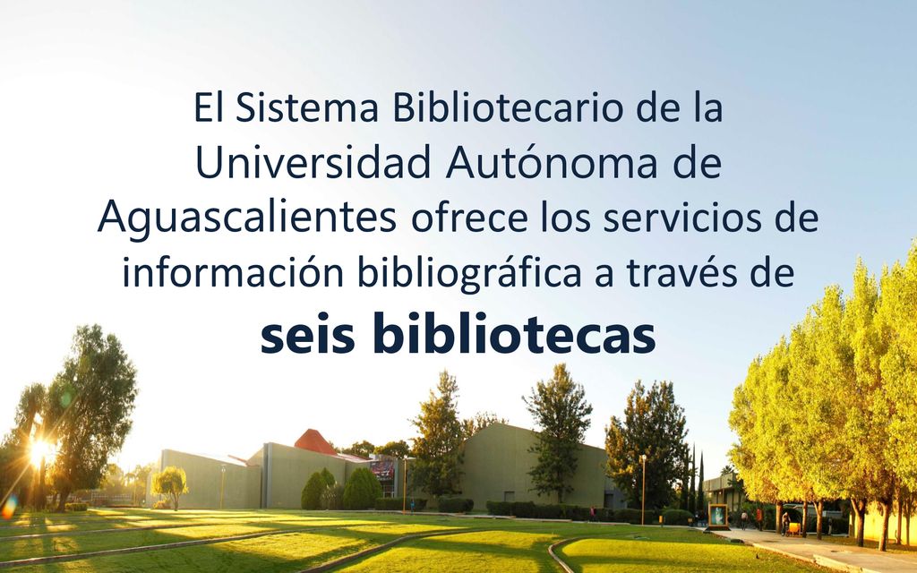 El Sistema Bibliotecario de la Universidad Autónoma de Aguascalientes ofrece los servicios de información bibliográfica a través de seis bibliotecas