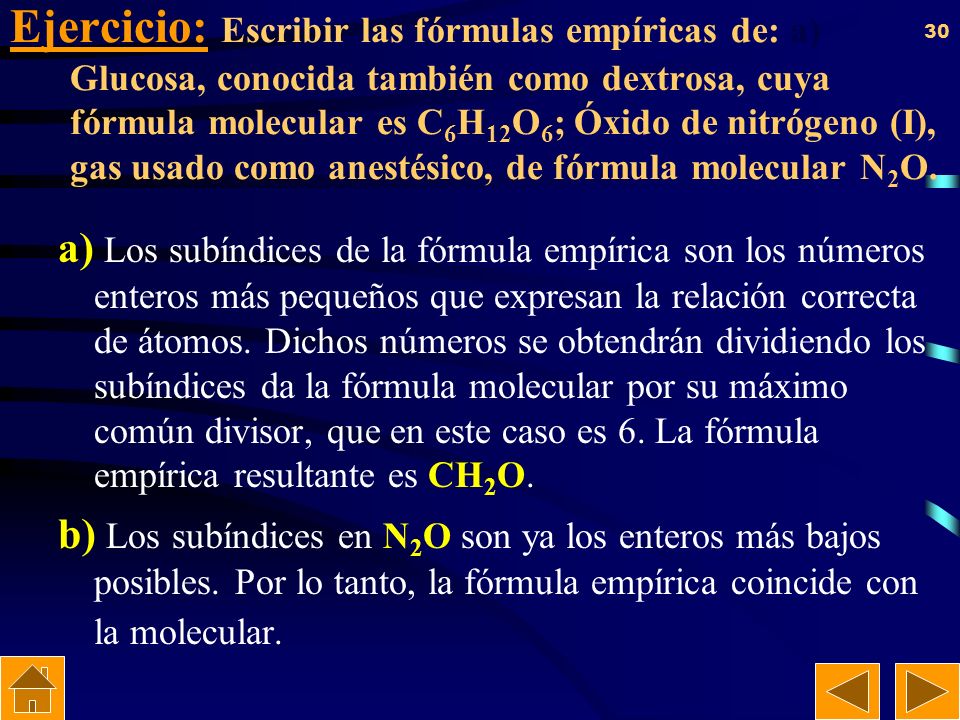 Ejercicio: Escribir las fórmulas empíricas de: a) Glucosa, conocida también como dextrosa, cuya fórmula molecular es C6H12O6; Óxido de nitrógeno (I), gas usado como anestésico, de fórmula molecular N2O.
