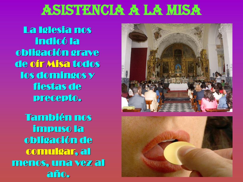 ASISTENCIA A LA MISA La Iglesia nos indicó la obligación grave de oír Misa todos los domingos y fiestas de precepto.