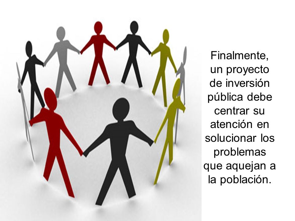 Finalmente, un proyecto de inversión pública debe centrar su atención en solucionar los problemas que aquejan a la población.