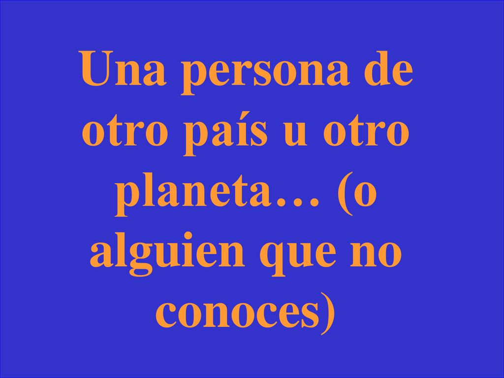 Una persona de otro país u otro planeta… (o alguien que no conoces)