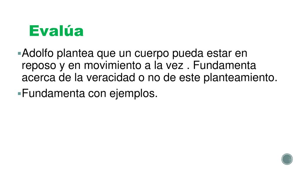 Evalúa Adolfo plantea que un cuerpo pueda estar en reposo y en movimiento a la vez . Fundamenta acerca de la veracidad o no de este planteamiento.