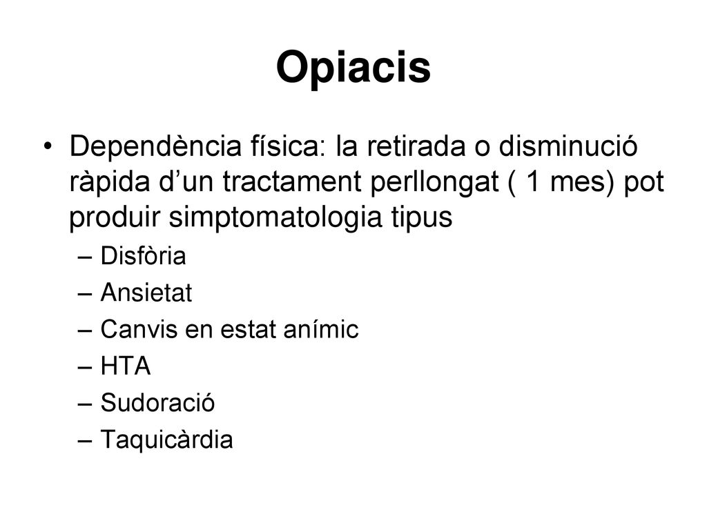 Opiacis Dependència física: la retirada o disminució ràpida d’un tractament perllongat ( 1 mes) pot produir simptomatologia tipus.