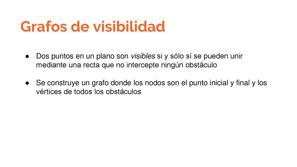 Grafos de visibilidad Dos puntos en un plano son visibles si y sólo sí se pueden unir mediante una recta que no intercepte ningún obstáculo.