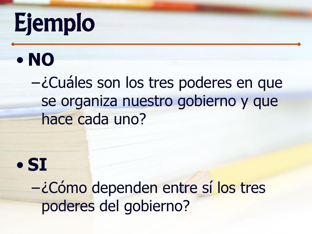 Ejemplo NO. ¿Cuáles son los tres poderes en que se organiza nuestro gobierno y que hace cada uno SI.