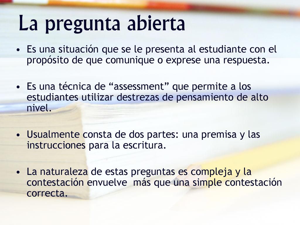 La pregunta abierta Es una situación que se le presenta al estudiante con el propósito de que comunique o exprese una respuesta.
