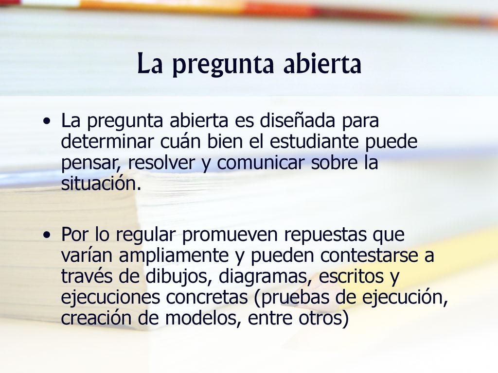 La pregunta abierta La pregunta abierta es diseñada para determinar cuán bien el estudiante puede pensar, resolver y comunicar sobre la situación.