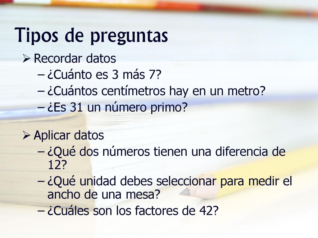 Tipos de preguntas Recordar datos ¿Cuánto es 3 más 7
