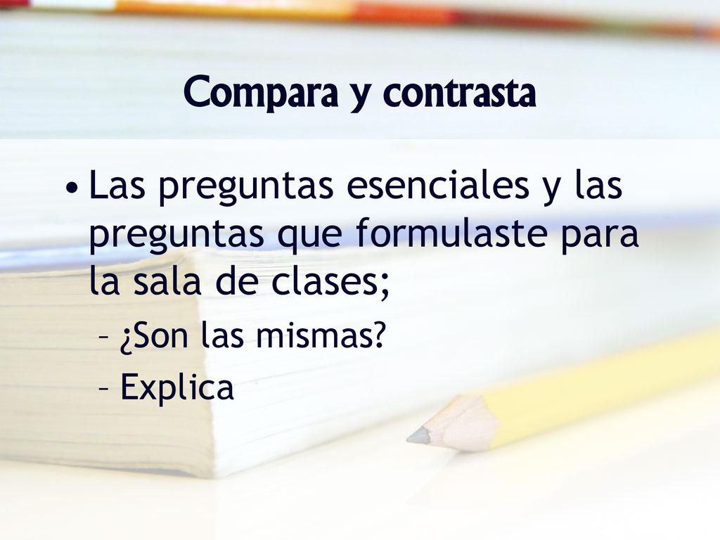 Compara y contrasta Las preguntas esenciales y las preguntas que formulaste para la sala de clases;