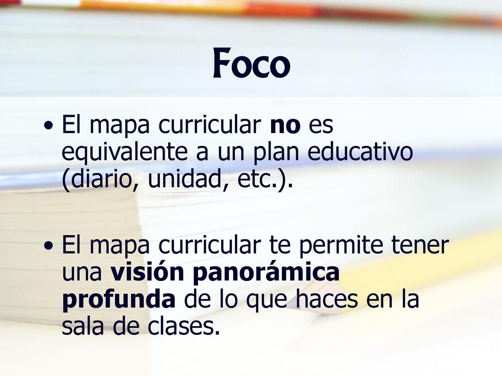Foco El mapa curricular no es equivalente a un plan educativo (diario, unidad, etc.).