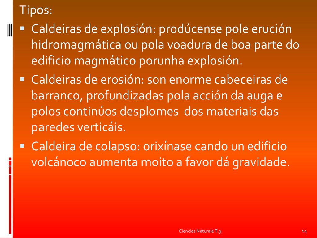 Tipos: Caldeiras de explosión: prodúcense pole erución hidromagmática ou pola voadura de boa parte do edificio magmático porunha explosión.
