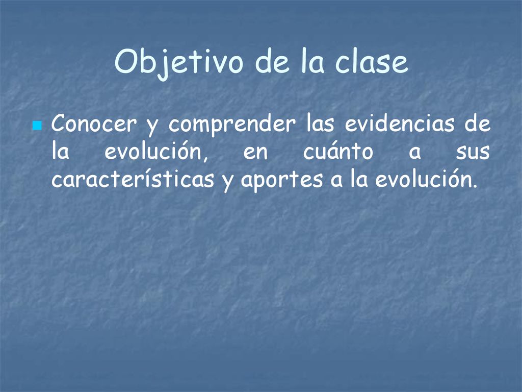 Objetivo de la clase Conocer y comprender las evidencias de la evolución, en cuánto a sus características y aportes a la evolución.
