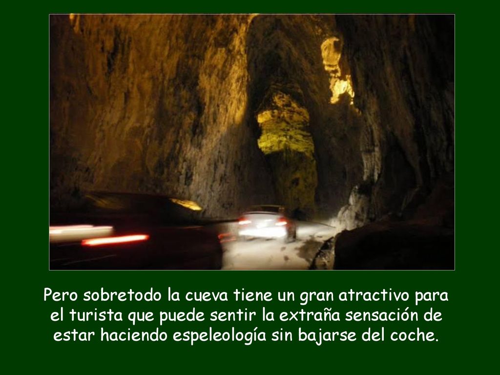 Pero sobretodo la cueva tiene un gran atractivo para el turista que puede sentir la extraña sensación de estar haciendo espeleología sin bajarse del coche.
