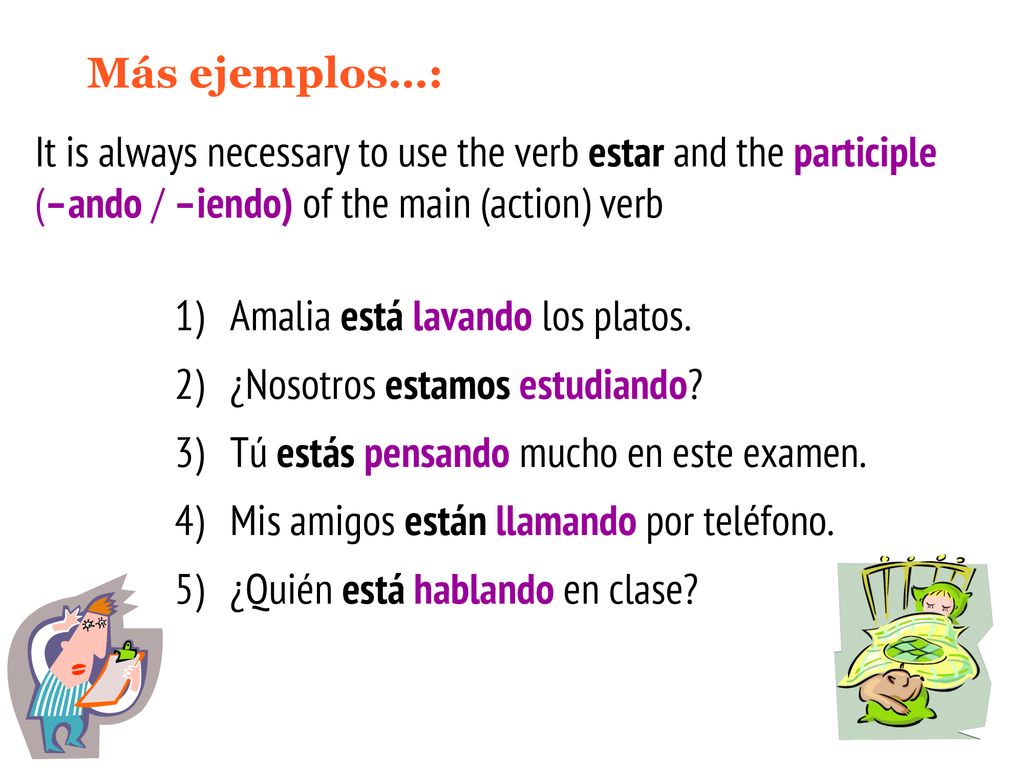 Más ejemplos…: It is always necessary to use the verb estar and the participle (–ando / –iendo) of the main (action) verb.
