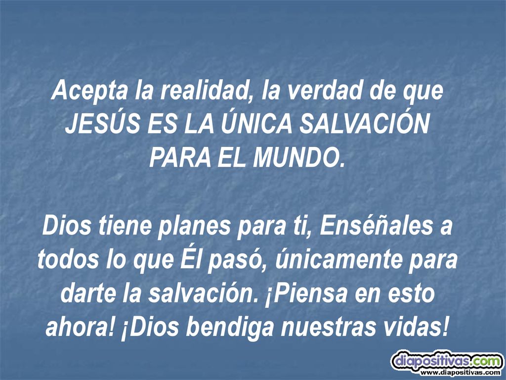 Acepta la realidad, la verdad de que JESÚS ES LA ÚNICA SALVACIÓN PARA EL MUNDO.