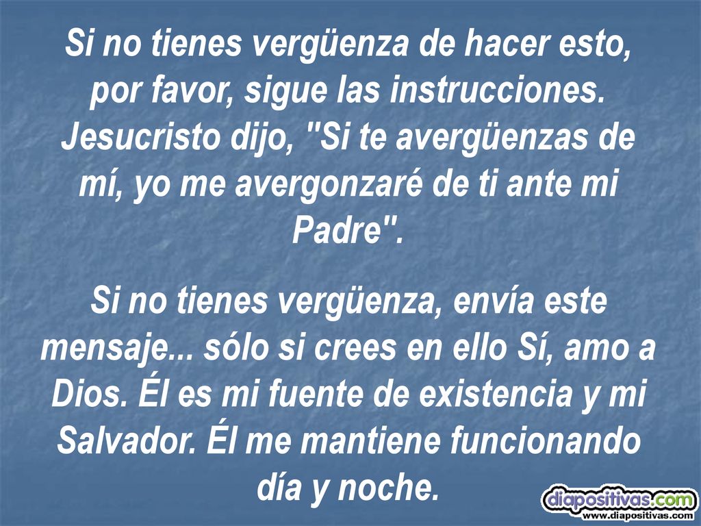 Si no tienes vergüenza de hacer esto, por favor, sigue las instrucciones. Jesucristo dijo, Si te avergüenzas de mí, yo me avergonzaré de ti ante mi Padre .