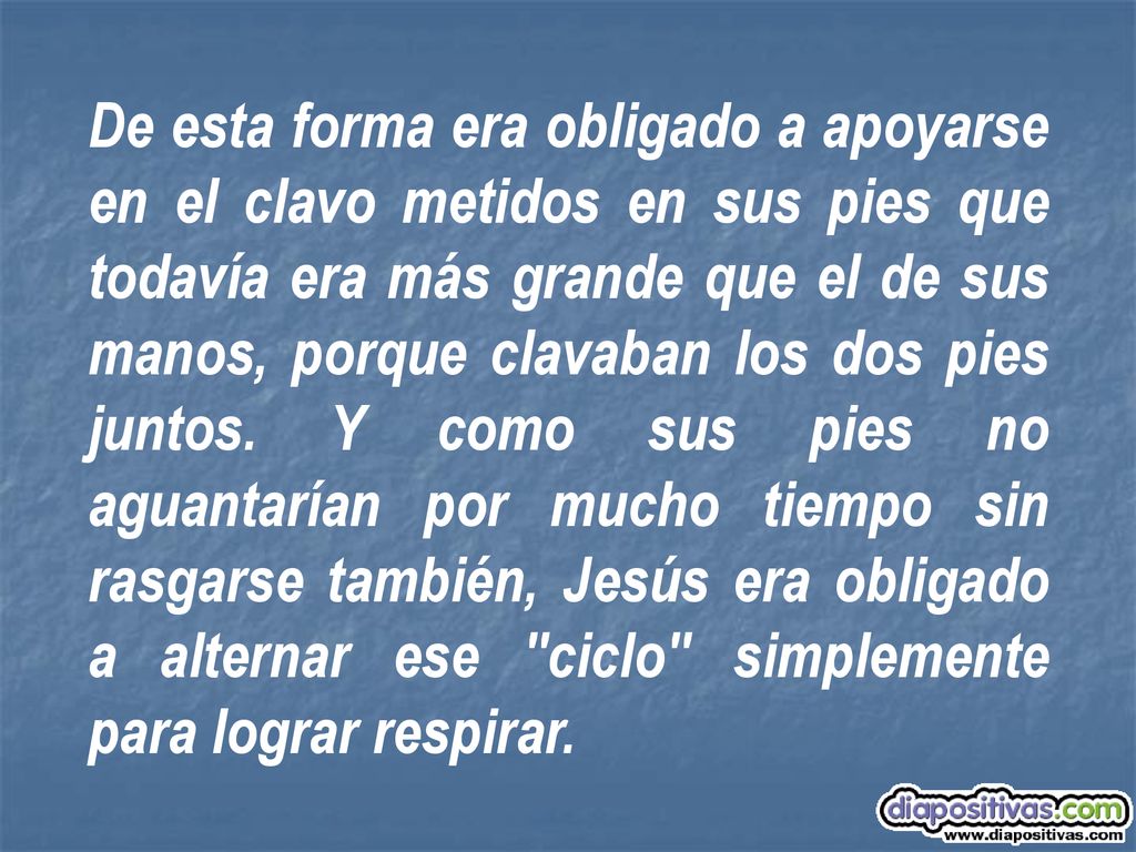 De esta forma era obligado a apoyarse en el clavo metidos en sus pies que todavía era más grande que el de sus manos, porque clavaban los dos pies juntos.