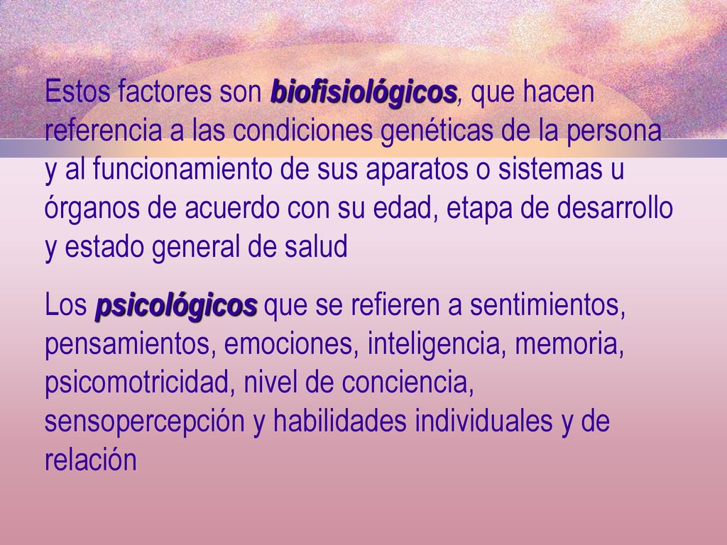 Estos factores son biofisiológicos, que hacen referencia a las condiciones genéticas de la persona y al funcionamiento de sus aparatos o sistemas u órganos de acuerdo con su edad, etapa de desarrollo y estado general de salud