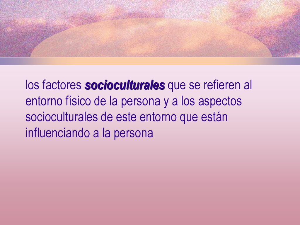 los factores socioculturales que se refieren al entorno físico de la persona y a los aspectos socioculturales de este entorno que están influenciando a la persona