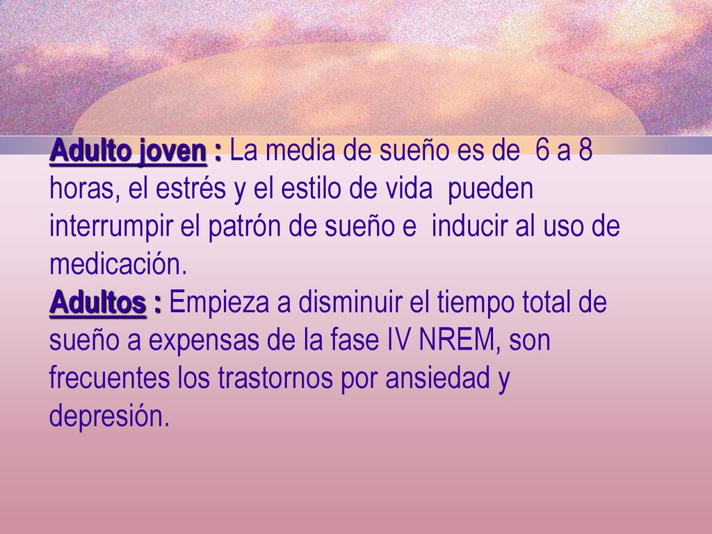 Adulto joven : La media de sueño es de 6 a 8 horas, el estrés y el estilo de vida pueden interrumpir el patrón de sueño e inducir al uso de medicación.