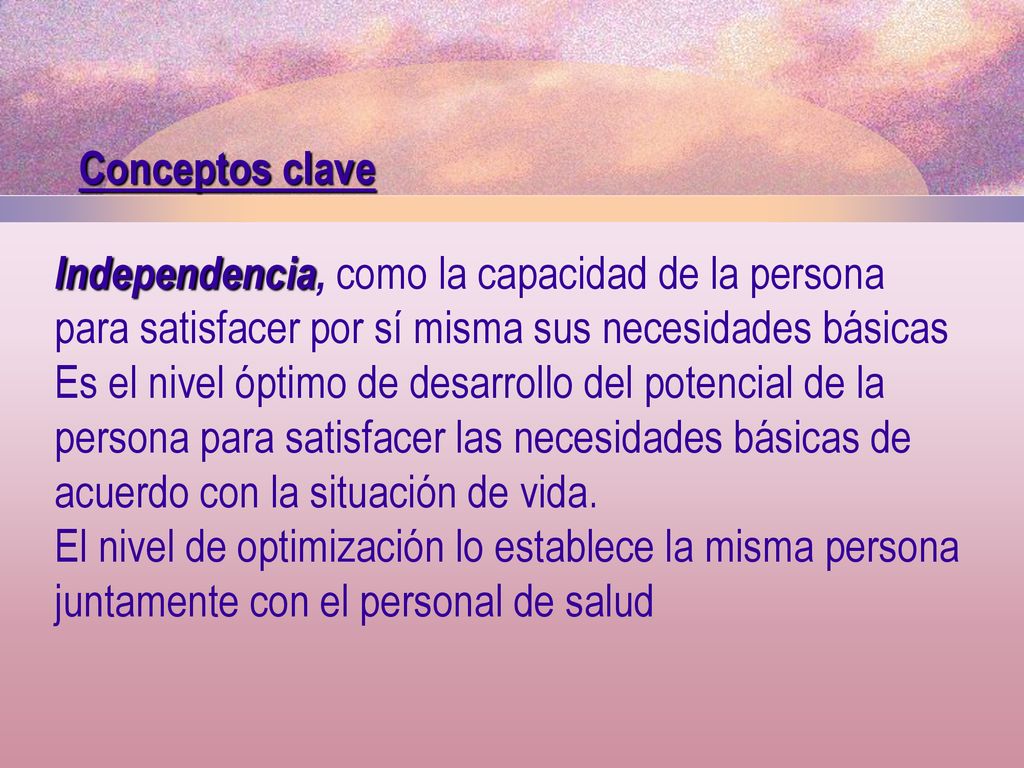 Conceptos clave Independencia, como la capacidad de la persona para satisfacer por sí misma sus necesidades básicas.