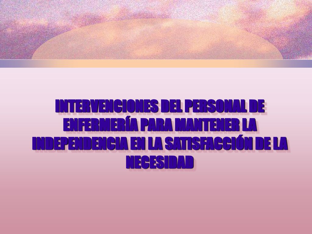 INTERVENCIONES DEL PERSONAL DE ENFERMERÍA PARA MANTENER LA INDEPENDENCIA EN LA SATISFACCIÓN DE LA NECESIDAD