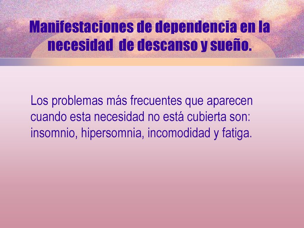 Manifestaciones de dependencia en la necesidad de descanso y sueño.