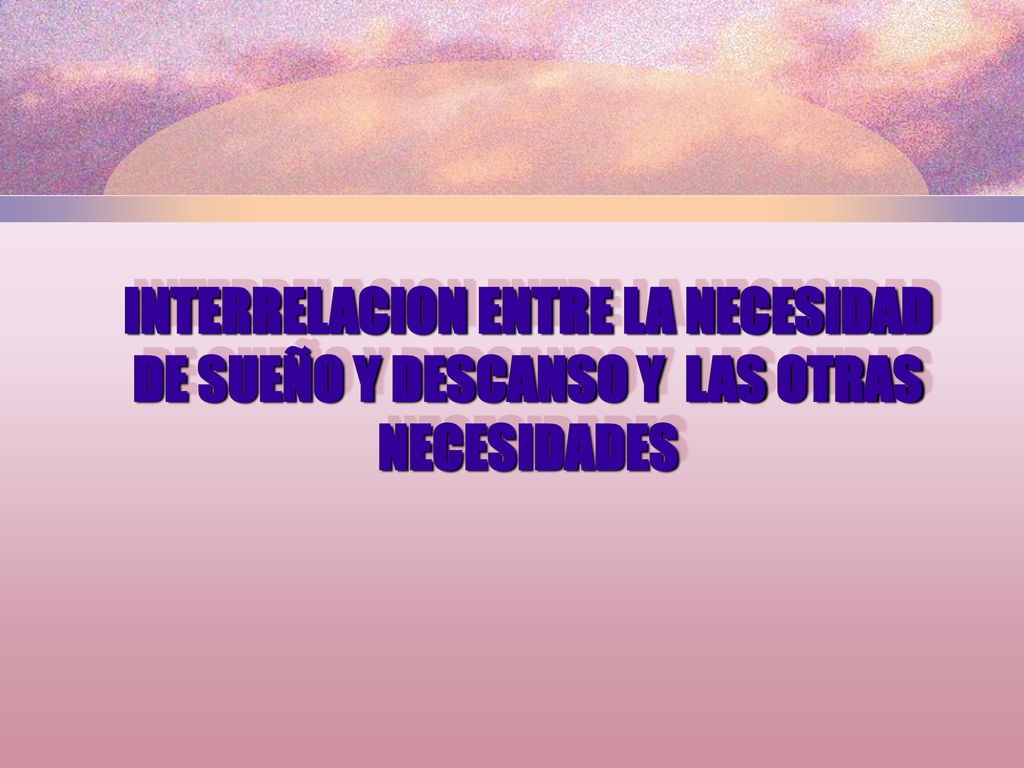 INTERRELACION ENTRE LA NECESIDAD DE SUEÑO Y DESCANSO Y LAS OTRAS NECESIDADES