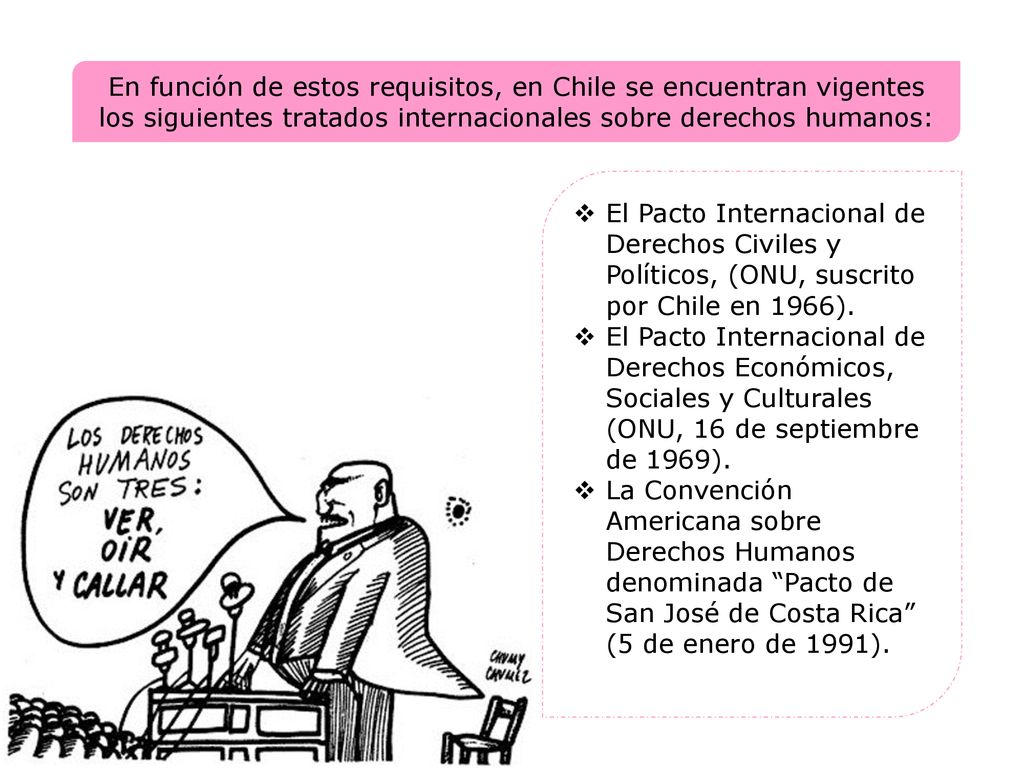 En función de estos requisitos, en Chile se encuentran vigentes los siguientes tratados internacionales sobre derechos humanos: