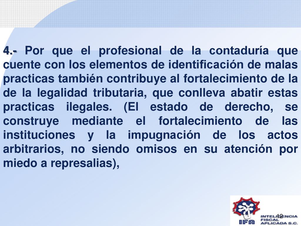 4.- Por que el profesional de la contaduría que cuente con los elementos de identificación de malas practicas también contribuye al fortalecimiento de la de la legalidad tributaria, que conlleva abatir estas practicas ilegales.