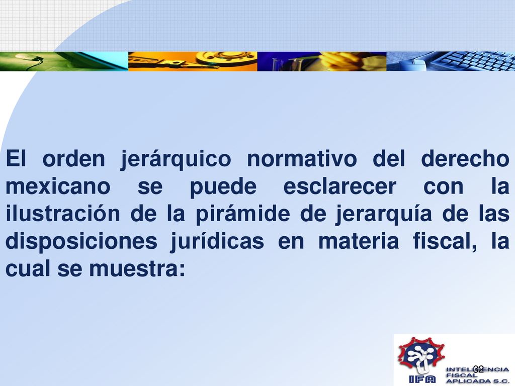 El orden jerárquico normativo del derecho mexicano se puede esclarecer con la ilustración de la pirámide de jerarquía de las disposiciones jurídicas en materia fiscal, la cual se muestra: