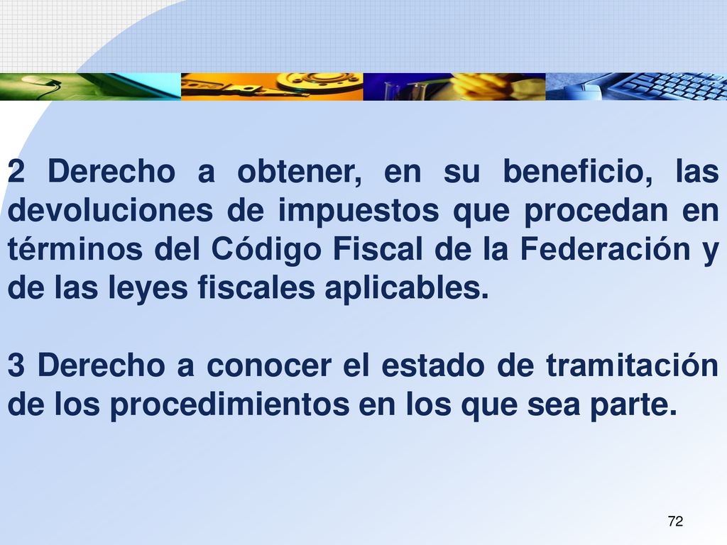 2 Derecho a obtener, en su beneficio, las devoluciones de impuestos que procedan en términos del Código Fiscal de la Federación y de las leyes fiscales aplicables.