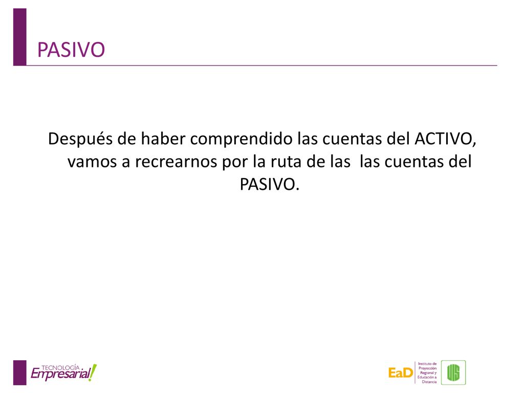 PASIVO Después de haber comprendido las cuentas del ACTIVO, vamos a recrearnos por la ruta de las las cuentas del PASIVO.