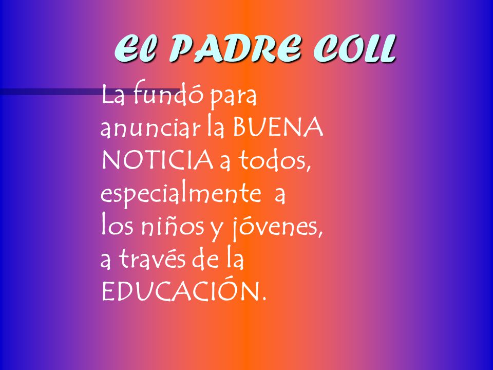 El PADRE COLL La fundó para anunciar la BUENA NOTICIA a todos, especialmente a los niños y jóvenes, a través de la EDUCACIÓN.